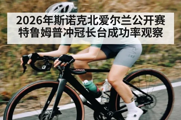 2026年斯诺克北爱尔兰公开赛特鲁姆普冲冠长台成功率观察