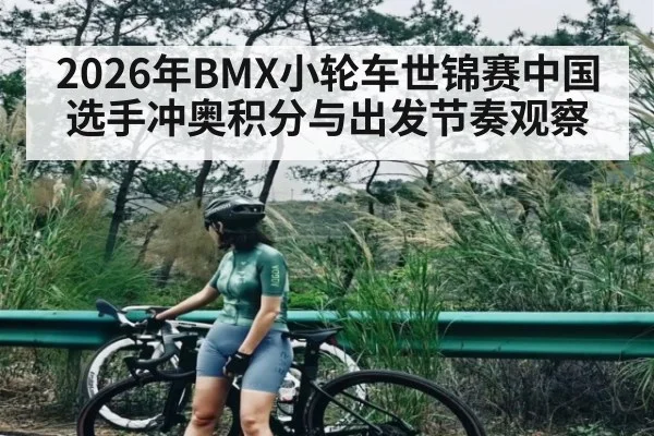 2026年BMX小轮车世锦赛中国选手冲奥积分与出发节奏观察